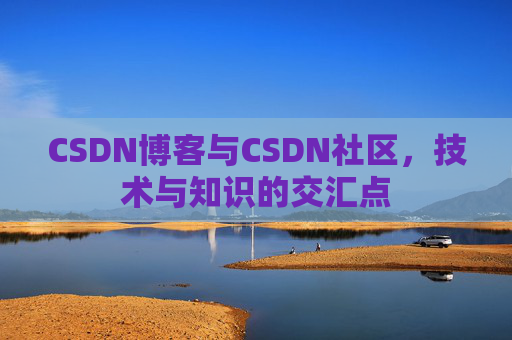CSDN博客与CSDN社区，技术与知识的交汇点