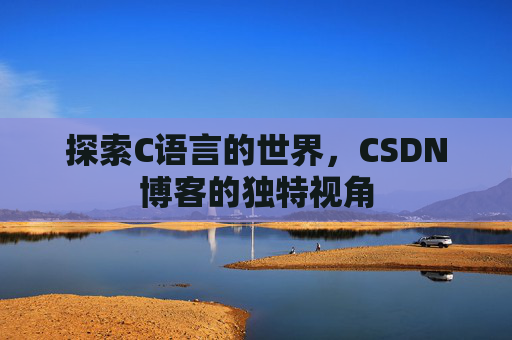 探索C语言的世界，CSDN博客的独特视角