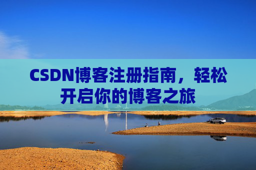 CSDN博客注册指南，轻松开启你的博客之旅